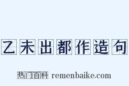 乙未出都作造句是什么意思的图片